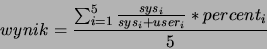 \begin{displaymath}
wynik=\frac{\sum_{i=1}^{5} \frac{sys_{i}}{sys_{i}+user_{i}}*percent_{i}}{5}
\end{displaymath}