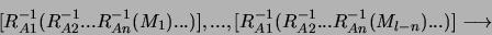 \begin{displaymath}[R_{A1}^{-1}(R_{A2}^{-1} ... R_{An}^{-1}( M_1 )...)], ...,
[...
...1}(R_{A2}^{-1} ... R_{An}^{-1}( M_{l-n} )...)] \longrightarrow
\end{displaymath}