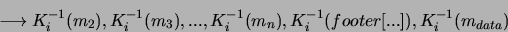 \begin{displaymath}
\longrightarrow K_i^{-1}(m_2),K_i^{-1}(m_3),...,
K_i^{-1}(m_n),K_i^{-1}(footer[...]),K_i^{-1}(m_{data})
\end{displaymath}