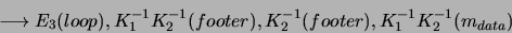 \begin{displaymath}
\longrightarrow E_3(loop),K_1^{-1}K_2^{-1}(footer),K_2^{-1}(footer),K_1^{-1}K_2^{-1}(m_{data})
\end{displaymath}